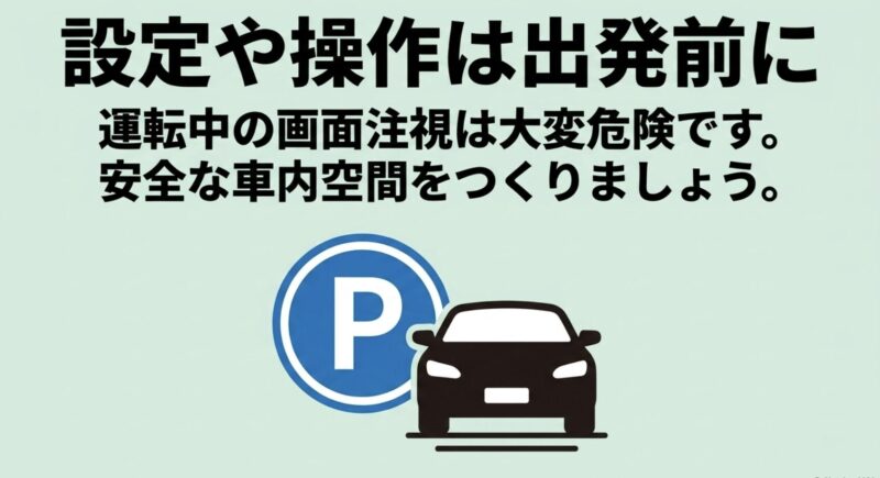 運転中の画面注視は大変危険であるため、安全な車内空間をつくるために設定や操作は出発前に行うよう促すメッセージ