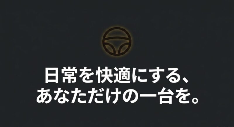 日常を快適にする、あなただけの一台を。という締めくくりのメッセージ
